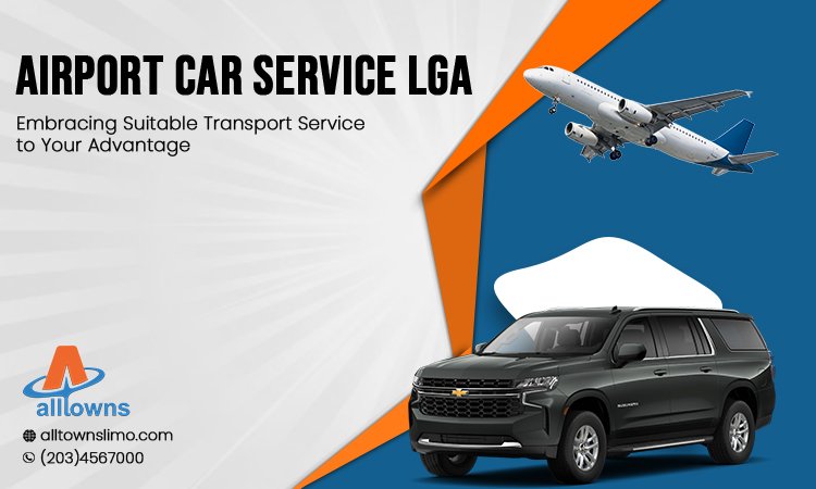 Airport Car Service LGA: Embracing Suitable Transport Service to Your Advantage